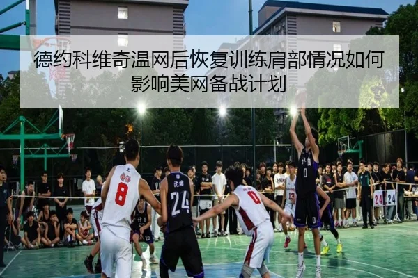 德约科维奇温网后恢复训练肩部情况如何影响美网备战计划
