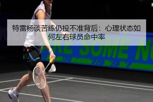 特雷杨谈苦练仍投不准背后：心理状态如何左右球员命中率